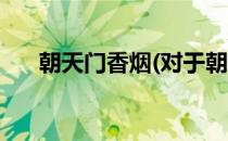 朝天门香烟(对于朝天门香烟简单介绍)