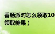 香肠派对怎么领取10000糖果（香肠派对免费领取糖果）