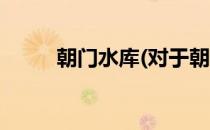 朝门水库(对于朝门水库简单介绍)