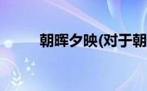 朝晖夕映(对于朝晖夕映简单介绍)