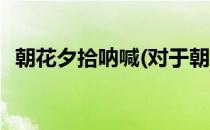 朝花夕拾呐喊(对于朝花夕拾呐喊简单介绍)