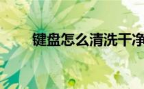 键盘怎么清洗干净（键盘怎么清洗）