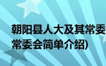 朝阳县人大及其常委会(对于朝阳县人大及其常委会简单介绍)