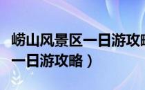 崂山风景区一日游攻略仰口景区（崂山风景区一日游攻略）