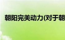 朝阳完美动力(对于朝阳完美动力简单介绍)