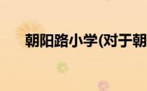 朝阳路小学(对于朝阳路小学简单介绍)