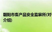 朝阳市畜产品安全监察所(对于朝阳市畜产品安全监察所简单介绍)