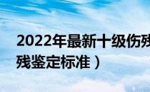 2022年最新十级伤残鉴定标准（最新十级伤残鉴定标准）