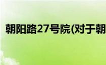 朝阳路27号院(对于朝阳路27号院简单介绍)