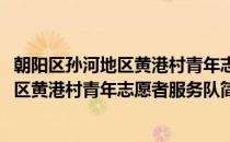 朝阳区孙河地区黄港村青年志愿者服务队(对于朝阳区孙河地区黄港村青年志愿者服务队简单介绍)