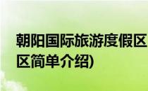 朝阳国际旅游度假区(对于朝阳国际旅游度假区简单介绍)