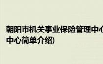 朝阳市机关事业保险管理中心(对于朝阳市机关事业保险管理中心简单介绍)