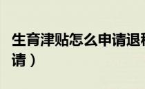 生育津贴怎么申请退税流程（生育津贴怎么申请）