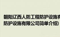 朝阳辽西人防工程防护设施有限公司(对于朝阳辽西人防工程防护设施有限公司简单介绍)