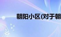 朝阳小区(对于朝阳小区简单介绍)