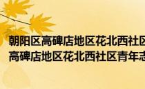 朝阳区高碑店地区花北西社区青年志愿者服务队(对于朝阳区高碑店地区花北西社区青年志愿者服务队简单介绍)