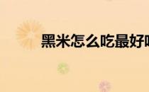 黑米怎么吃最好吃（黑米怎么吃）