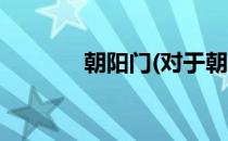朝阳门(对于朝阳门简单介绍)
