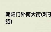 朝阳门外南大街(对于朝阳门外南大街简单介绍)