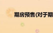 期房预售(对于期房预售简单介绍)