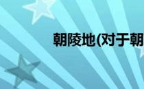 朝陵地(对于朝陵地简单介绍)