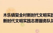 木乐镇复全村新时代文明实践志愿服务队(对于木乐镇复全村新时代文明实践志愿服务队简单介绍)