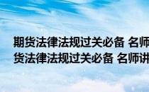 期货法律法规过关必备 名师讲义历年真题考前预测(对于期货法律法规过关必备 名师讲义历年真题考前预测简单介绍)