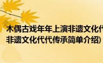 木偶古戏年年上演非遗文化代代传承(对于木偶古戏年年上演非遗文化代代传承简单介绍)