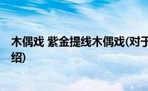 木偶戏 紫金提线木偶戏(对于木偶戏 紫金提线木偶戏简单介绍)