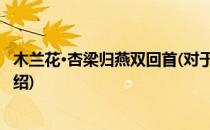 木兰花·杏梁归燕双回首(对于木兰花·杏梁归燕双回首简单介绍)