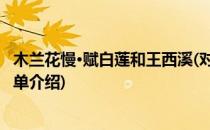 木兰花慢·赋白莲和王西溪(对于木兰花慢·赋白莲和王西溪简单介绍)