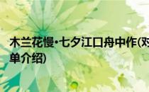 木兰花慢·七夕江口舟中作(对于木兰花慢·七夕江口舟中作简单介绍)