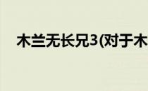 木兰无长兄3(对于木兰无长兄3简单介绍)