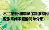木兰花慢·和李筼房题张寄闲家圃韵(对于木兰花慢·和李筼房题张寄闲家圃韵简单介绍)
