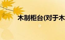 木制柜台(对于木制柜台简单介绍)