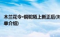 木兰花令·铜驼陌上新正后(对于木兰花令·铜驼陌上新正后简单介绍)