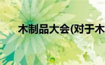 木制品大会(对于木制品大会简单介绍)