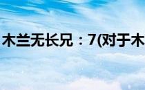 木兰无长兄：7(对于木兰无长兄：7简单介绍)