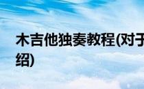 木吉他独奏教程(对于木吉他独奏教程简单介绍)