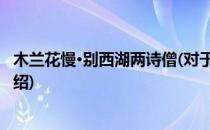 木兰花慢·别西湖两诗僧(对于木兰花慢·别西湖两诗僧简单介绍)