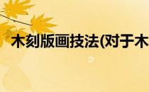 木刻版画技法(对于木刻版画技法简单介绍)