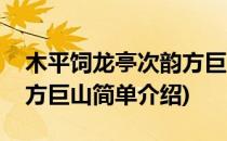 木平饲龙亭次韵方巨山(对于木平饲龙亭次韵方巨山简单介绍)