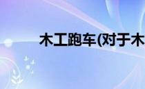 木工跑车(对于木工跑车简单介绍)