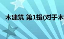 木建筑 第1辑(对于木建筑 第1辑简单介绍)