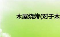 木屋烧烤(对于木屋烧烤简单介绍)