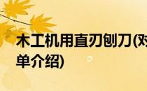 木工机用直刃刨刀(对于木工机用直刃刨刀简单介绍)