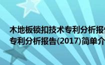 木地板锁扣技术专利分析报告(2017)(对于木地板锁扣技术专利分析报告(2017)简单介绍)