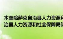 木垒哈萨克自治县人力资源和社会保障局(对于木垒哈萨克自治县人力资源和社会保障局简单介绍)