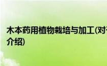 木本药用植物栽培与加工(对于木本药用植物栽培与加工简单介绍)