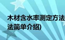 木材含水率测定方法(对于木材含水率测定方法简单介绍)
